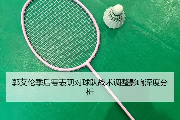 郭艾伦季后赛表现对球队战术调整影响深度分析